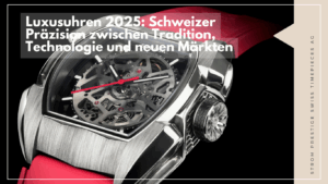 Luxusuhren 2025- Schweizer Präzision zwischen Tradition, Technologie und neuen Märkten - Strom Watch aus der Schweiz