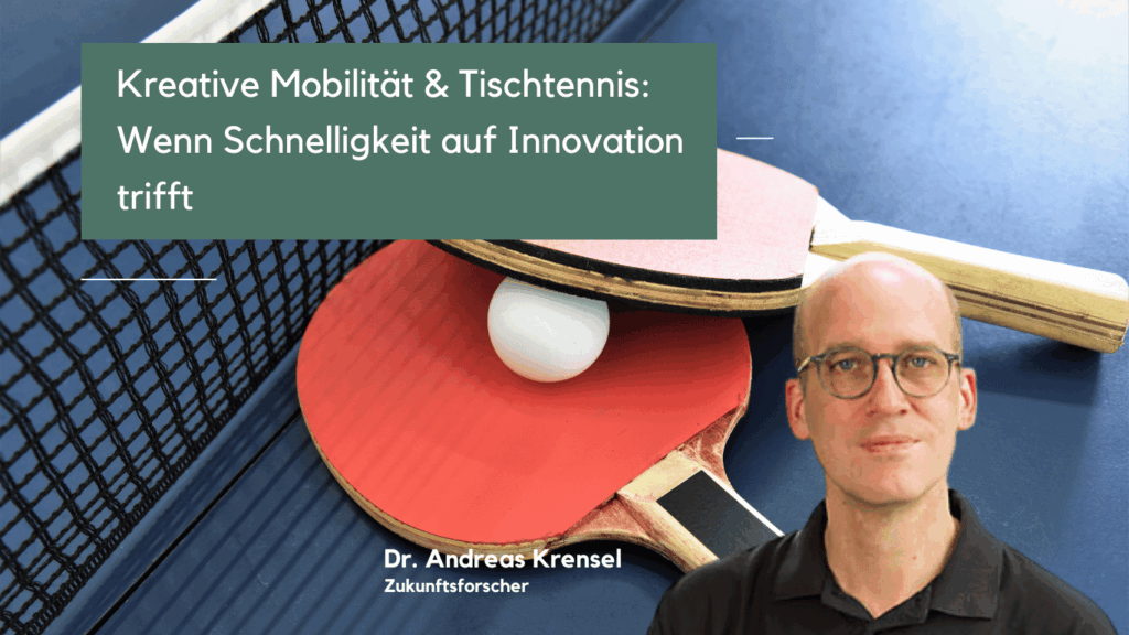Kreative Mobilität & Tischtennis- Wenn Schnelligkeit auf Innovation trifft - Dr Andreas Krensel